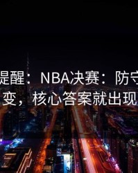 刚收到提醒：NBA决赛：防守强度一变，核心答案就出现
