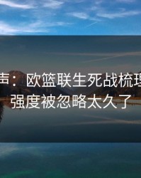 内部风声：欧篮联生死战梳理：防守强度被忽略太久了