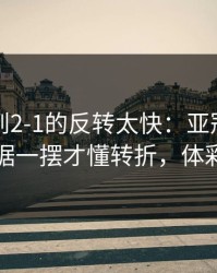 从0-1到2-1的反转太快：亚冠这场，关键数据一摆才懂转折，体彩数据有