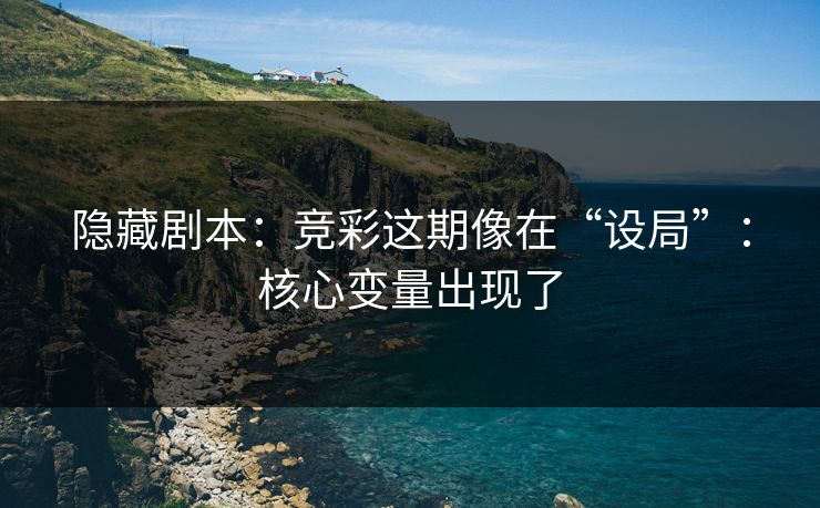 隐藏剧本：竞彩这期像在“设局”：核心变量出现了