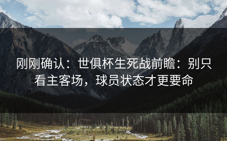 刚刚确认：世俱杯生死战前瞻：别只看主客场，球员状态才更要命