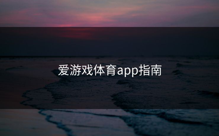 爱游戏体育app指南 爱游戏体育app指南